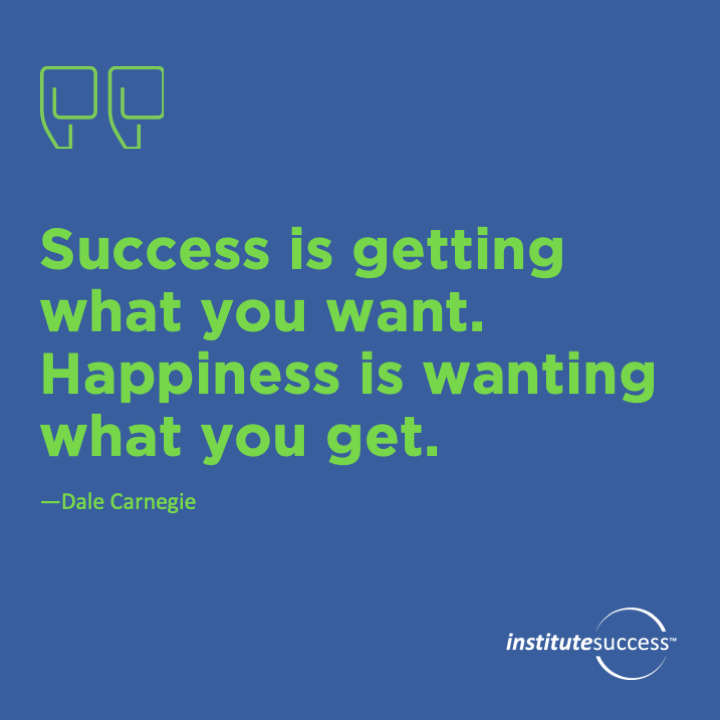 Success is getting what you want. Happiness is wanting what you get	Dale Carnegie