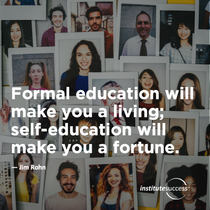 Formal education will make you a living; self-education will make you a fortune.	Jim Rohn