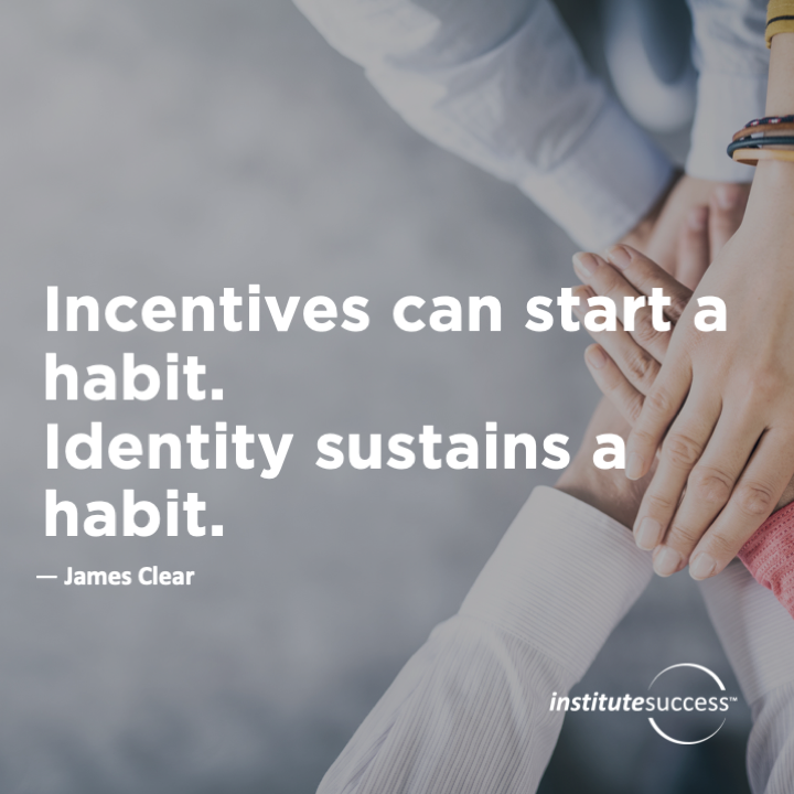 Incentives can start a habit. Identity sustains a habit.	James Clear