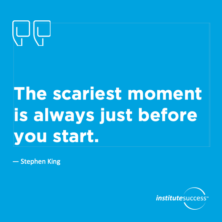 The scariest moment is always just before you start.   Stephen King