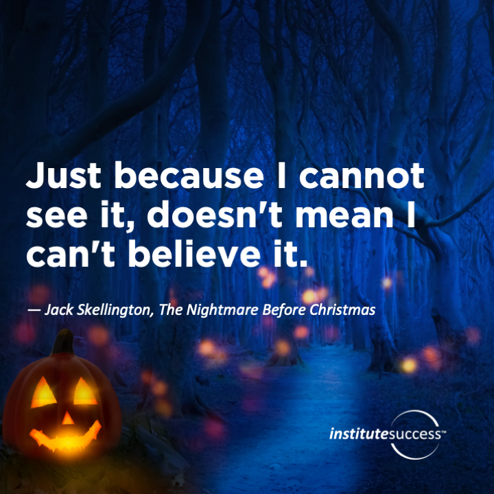 Just because I cannot see it, doesn’t mean I can’t believe it!  -Jack Skellington, The Nightmare Before Christmas