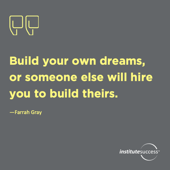 Build your own dreams, or someone else will hire you to build theirs.  Farrah Gray