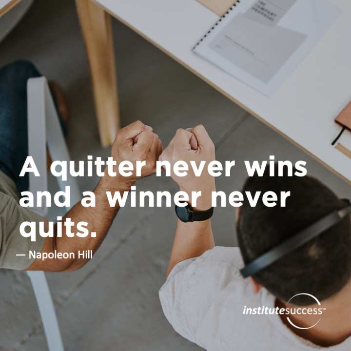 A quitter never wins and a winner never quits.  Napoleon Hill