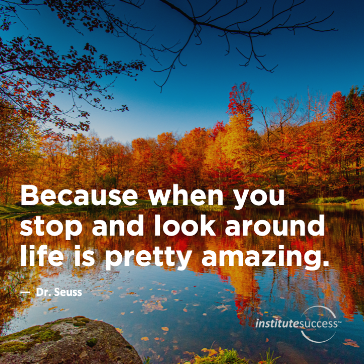 Because when you stop and look around life is pretty amazing.  Dr. Seuss