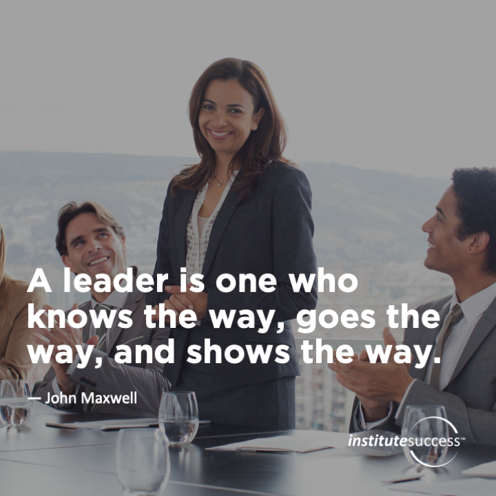 A leader is one who knows the way, goes the way, and shows the way.	John Maxwell