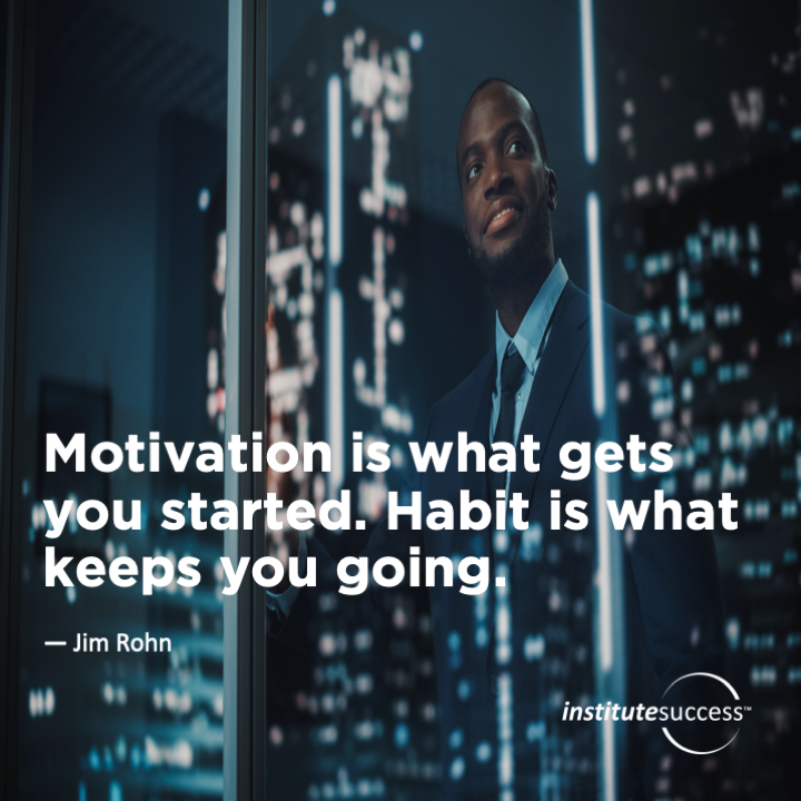Motivation is what gets you started. Habit is what keeps you going.	 Jim Rohn