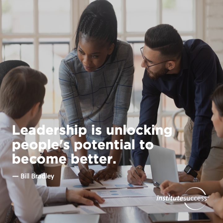 Leadership is unlocking people’s potential to become better.	Bill Bradley