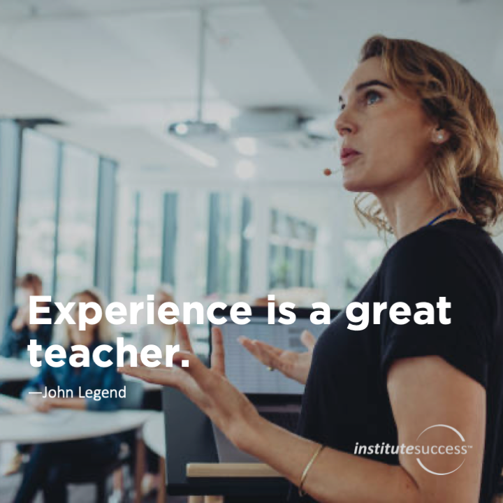 Experience is a great teacher.	John Legend
