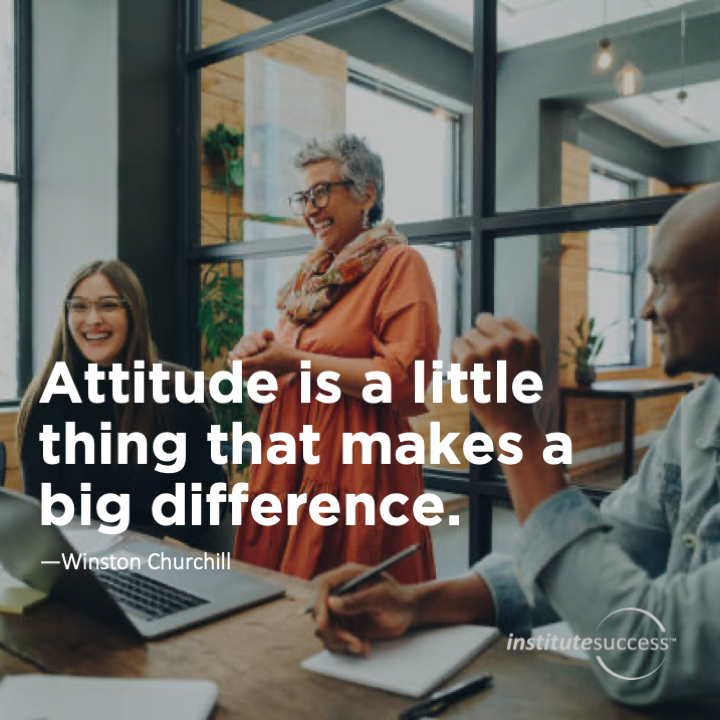 Attitude is a little thing that makes a big difference.  Winston Churchill