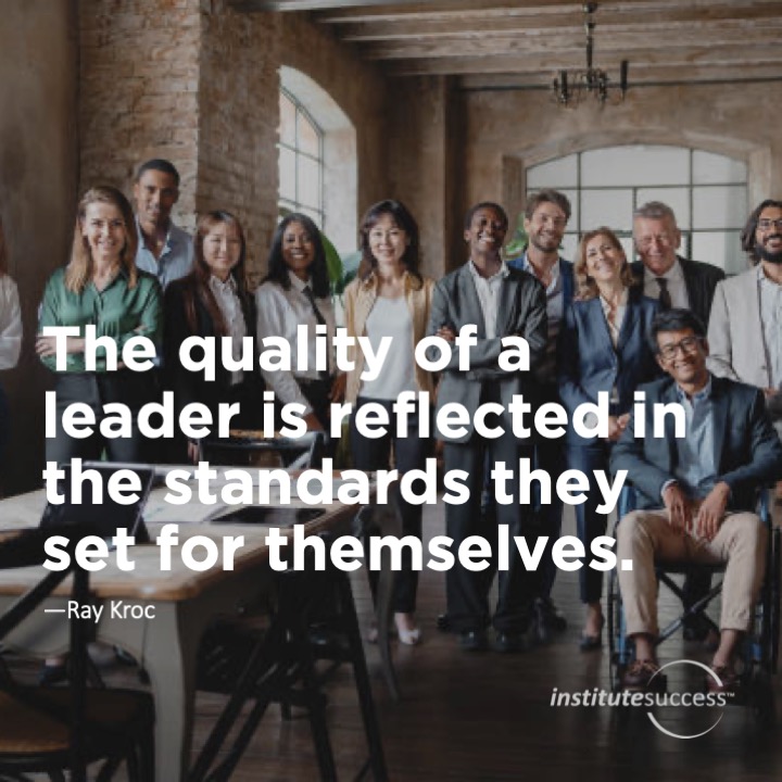 The quality of a leader is reflected in the standards they set for themselves.	Ray Kroc