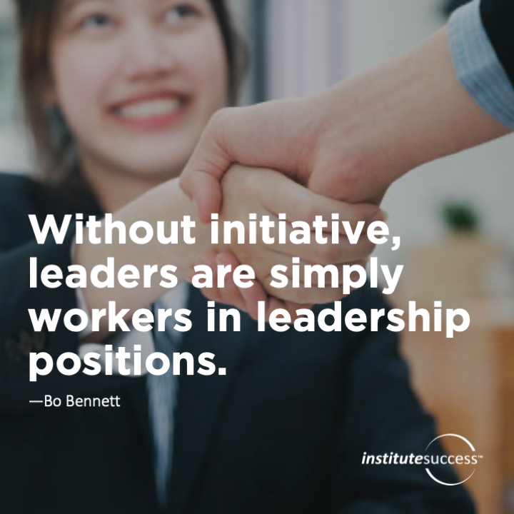 Without initiative, leaders are simply workers in leadership positions.  Bo Bennett