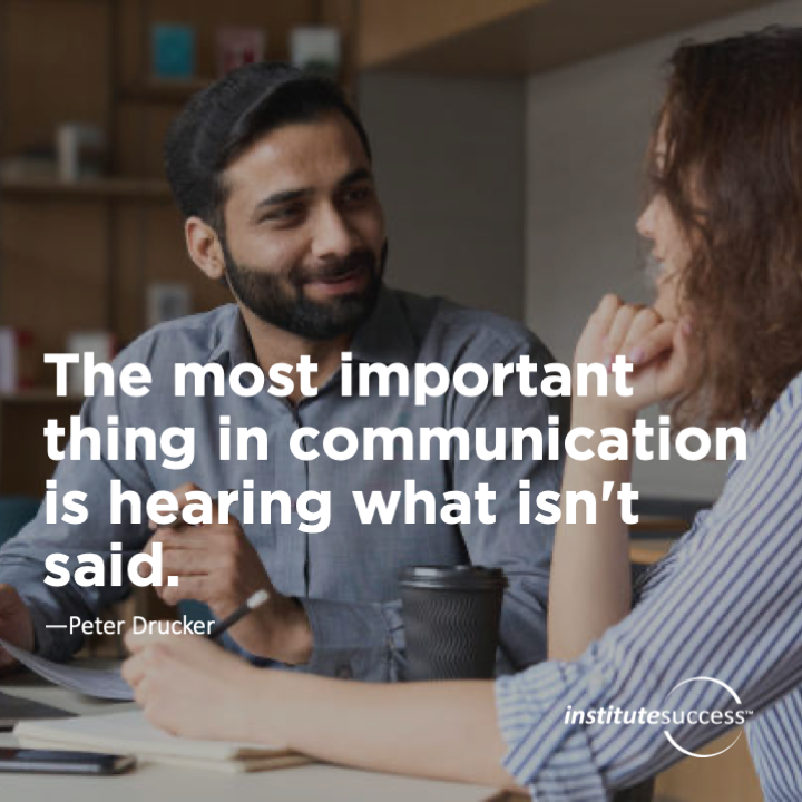 The most important thing in communication is hearing what isn’t said.	Peter Drucker